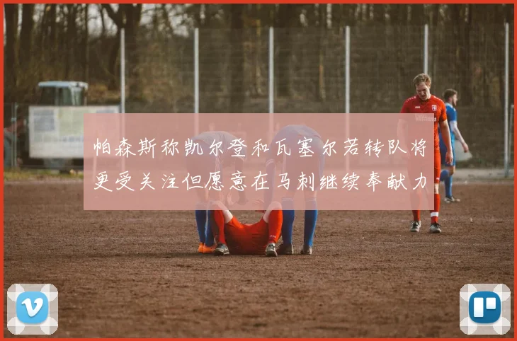 帕森斯称凯尔登和瓦塞尔若转队将更受关注但愿意在马刺继续奉献力量